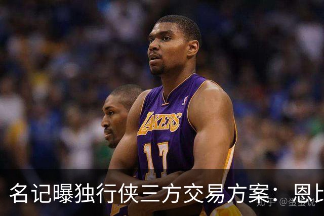 名记曝独行侠三方交易方案：恩比德联手弗拉格欧文，76人恐无意放人