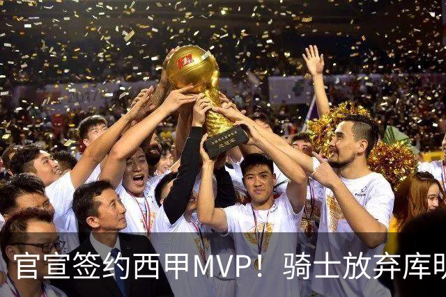 官宣签约西甲MVP！骑士放弃库明加，只愿给底薪！