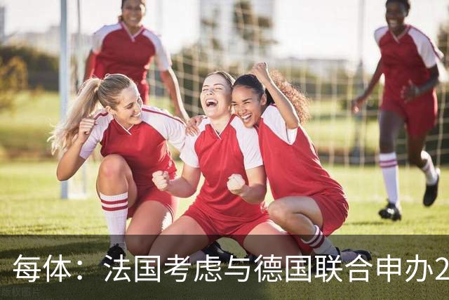每体：法国考虑与德国联合申办2038年世界杯