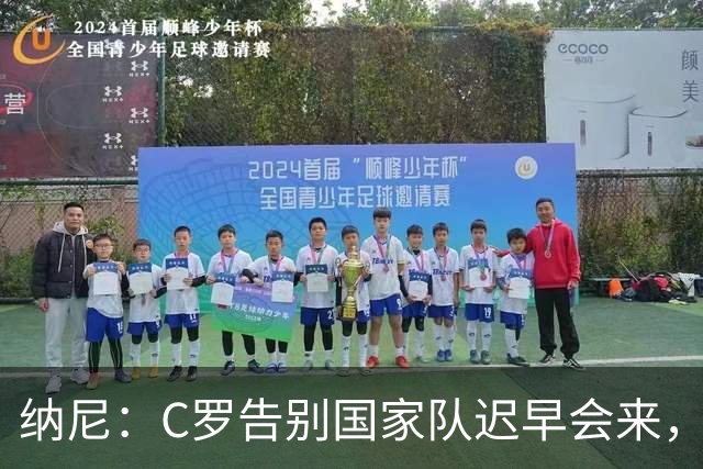 纳尼：C罗告别国家队迟早会来，他是所有青少年的偶像